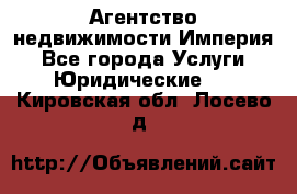 Агентство недвижимости Империя - Все города Услуги » Юридические   . Кировская обл.,Лосево д.